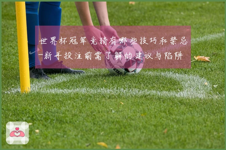 世界杯冠军竞猜有哪些技巧和禁忌-新手投注前需了解的建议与陷阱