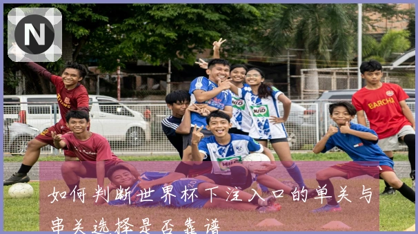 如何判断世界杯下注入口的单关与串关选择是否靠谱