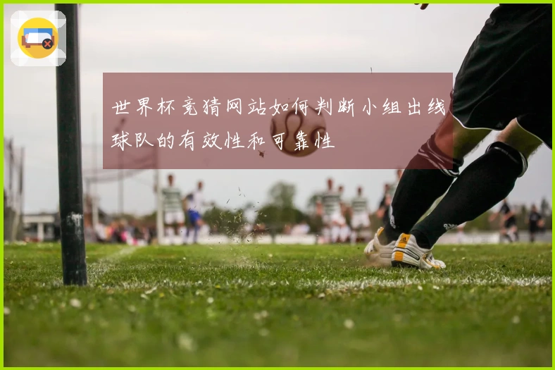世界杯竞猜网站如何判断小组出线球队的有效性和可靠性