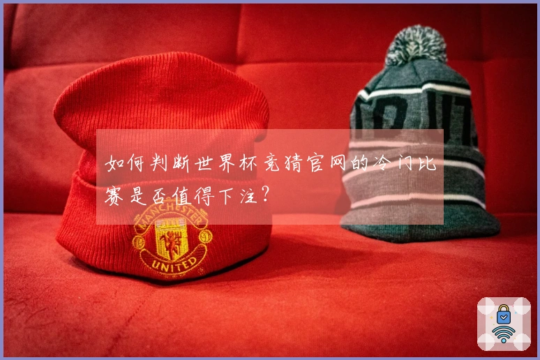 如何判断世界杯竞猜官网的冷门比赛是否值得下注？