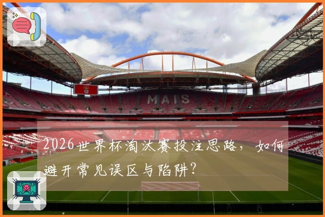 2026世界杯淘汰赛投注思路，如何避开常见误区与陷阱？