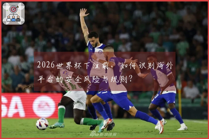 2026世界杯下注前，如何识别海外平台的安全风险与规则？